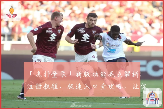 「虎扑登录」新版功能亮点解析：注册教程、极速入口全攻略，让你一键畅享社区魅力