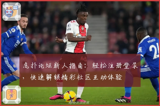 虎扑论坛新人指南：轻松注册登录，快速解锁精彩社区互动体验