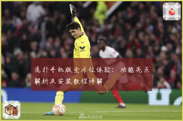 虎扑手机版全方位体验：功能亮点解析及安装教程详解