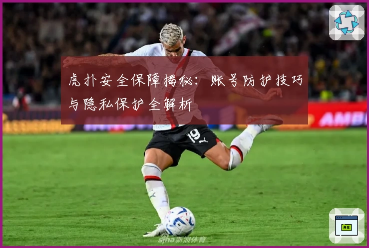 虎扑安全保障揭秘：账号防护技巧与隐私保护全解析