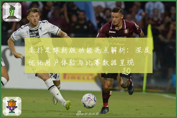 虎扑足球新版功能亮点解析：深度优化用户体验与比赛数据呈现