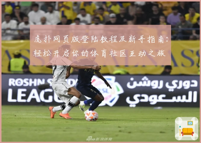 虎扑网页版登陆教程及新手指南：轻松开启你的体育社区互动之旅