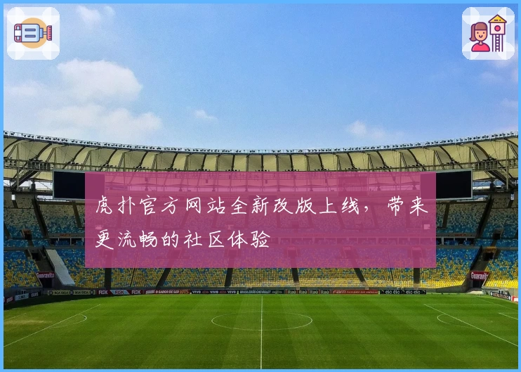 虎扑官方网站全新改版上线，带来更流畅的社区体验