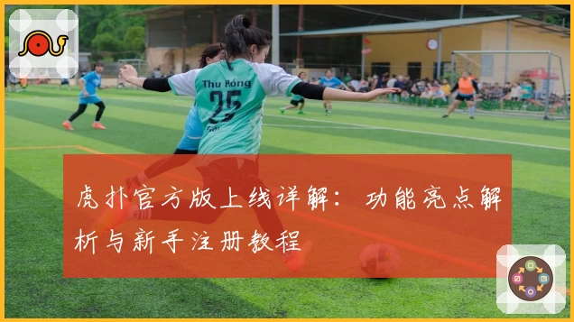 虎扑官方版上线详解：功能亮点解析与新手注册教程