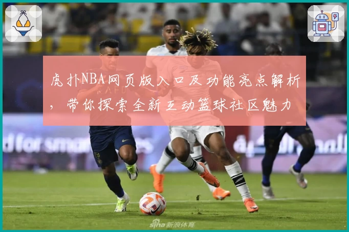 虎扑NBA网页版入口及功能亮点解析，带你探索全新互动篮球社区魅力