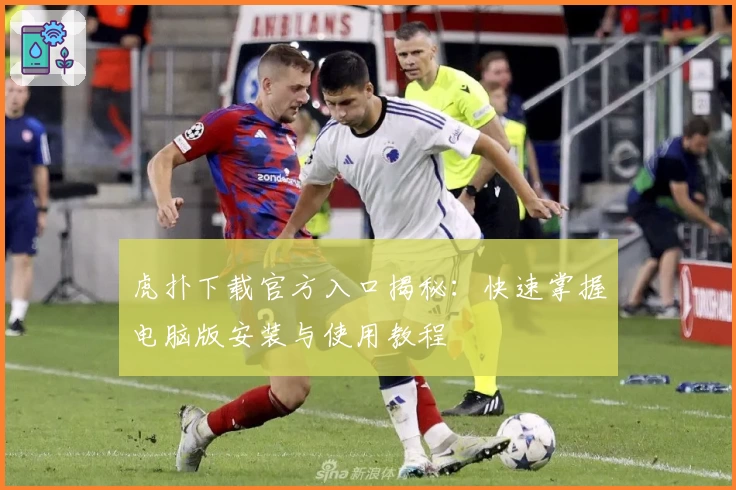虎扑下载官方入口揭秘：快速掌握电脑版安装与使用教程