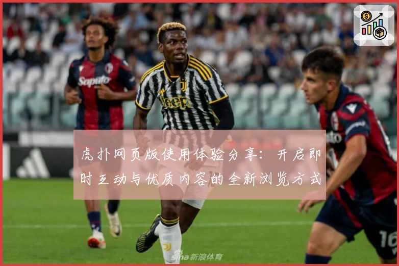 虎扑网页版使用体验分享：开启即时互动与优质内容的全新浏览方式