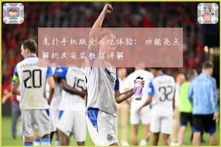 虎扑手机版全方位体验：功能亮点解析及安装教程详解