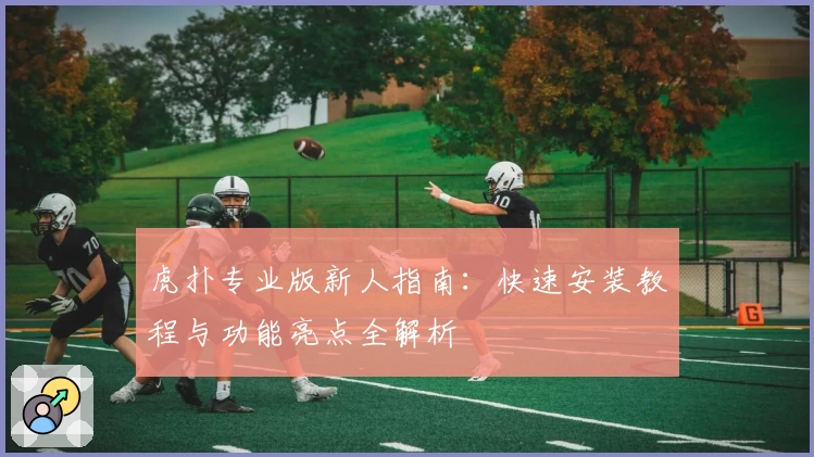 虎扑专业版新人指南：快速安装教程与功能亮点全解析