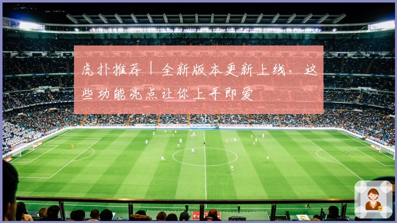 虎扑推荐|全新版本更新上线,这些功能亮点让你上手即爱