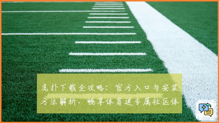 虎扑下载全攻略：官方入口与安装方法解析，畅享体育迷专属社区体验