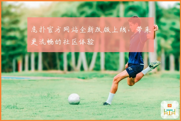 虎扑官方网站全新改版上线，带来更流畅的社区体验