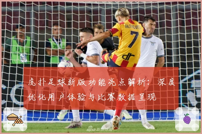 虎扑足球新版功能亮点解析：深度优化用户体验与比赛数据呈现