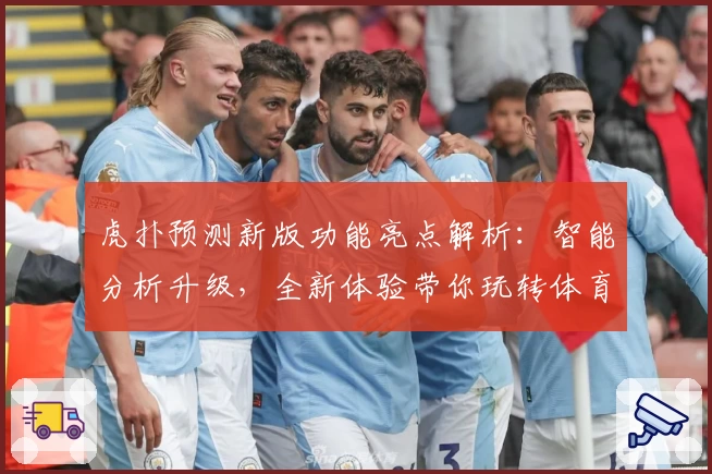 虎扑预测新版功能亮点解析：智能分析升级，全新体验带你玩转体育论坛