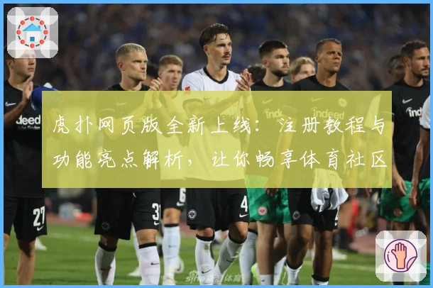 虎扑网页版全新上线：注册教程与功能亮点解析，让你畅享体育社区新体验