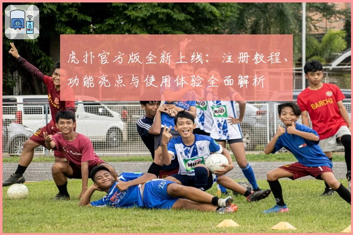 虎扑官方版全新上线：注册教程、功能亮点与使用体验全面解析
