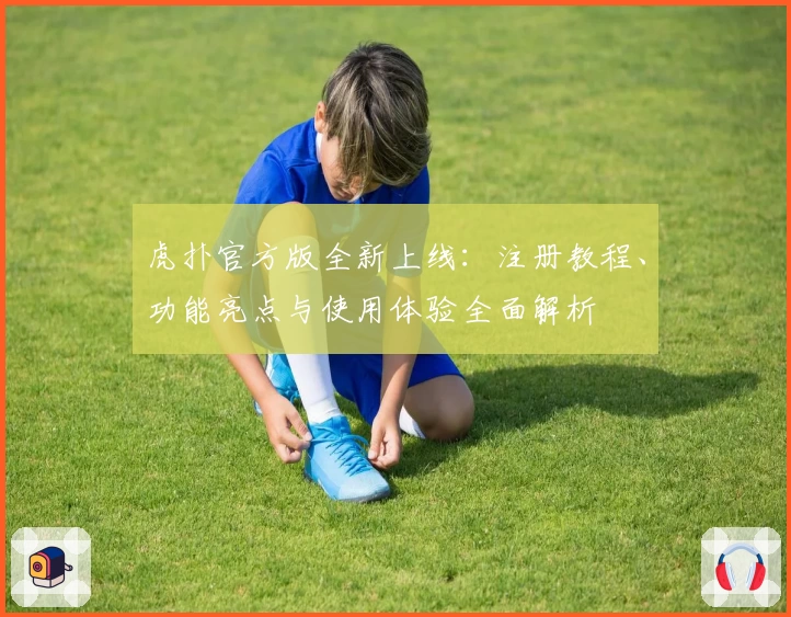 虎扑官方版全新上线：注册教程、功能亮点与使用体验全面解析