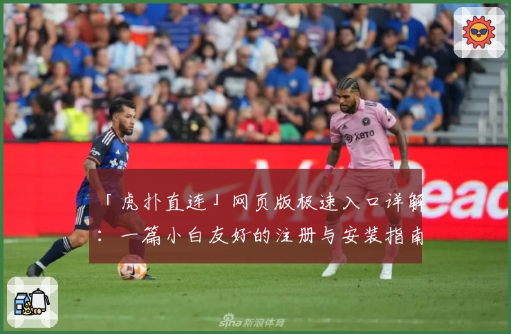 「虎扑直连」网页版极速入口详解：一篇小白友好的注册与安装指南