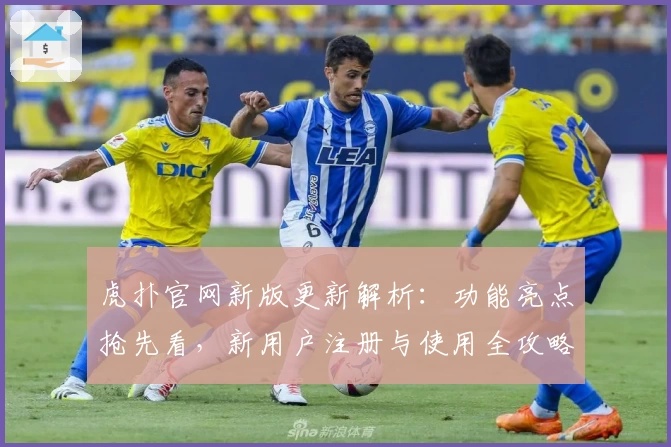 虎扑官网新版更新解析：功能亮点抢先看，新用户注册与使用全攻略