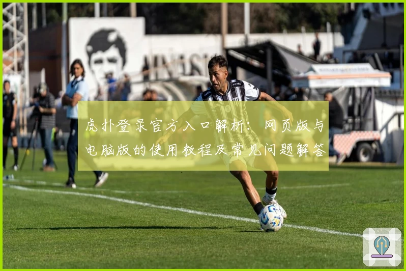 虎扑登录官方入口解析：网页版与电脑版的使用教程及常见问题解答